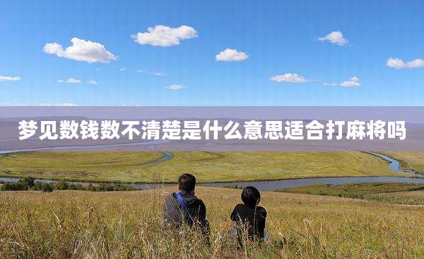 梦见数钱数不清楚是什么意思适合打麻将吗