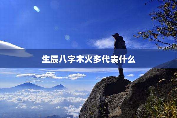 生辰八字木火多代表什么