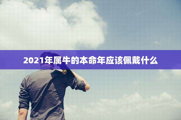 2021年属牛的本命年应该佩戴什么