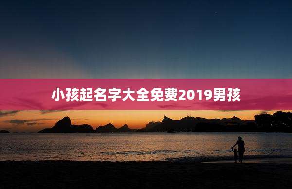 小孩起名字大全免费2019男孩