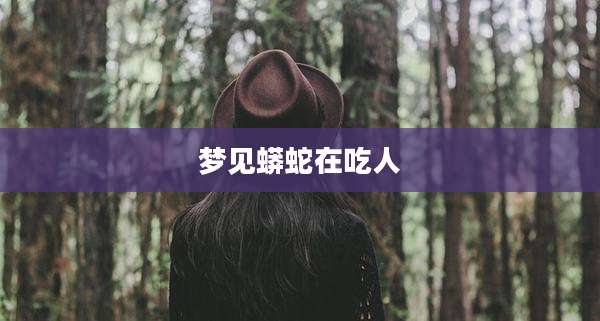 梦见蟒蛇在吃人