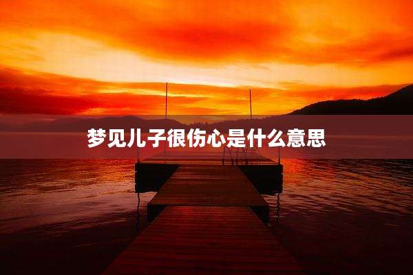梦见儿子很伤心是什么意思