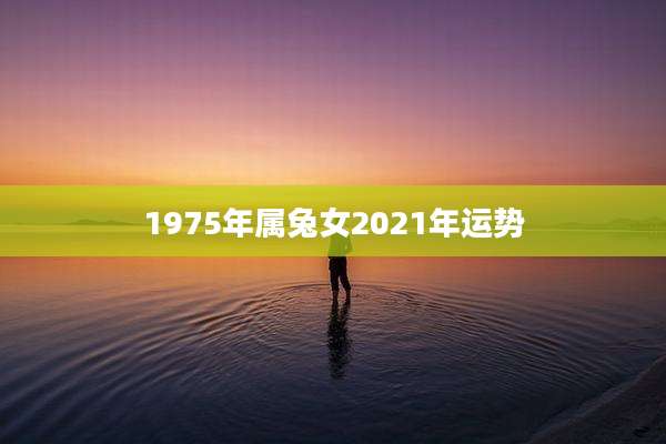 1975年属兔女2021年运势