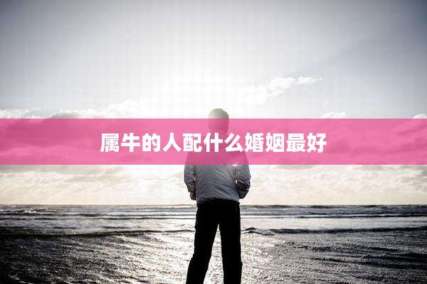 属牛的人配什么婚姻最好