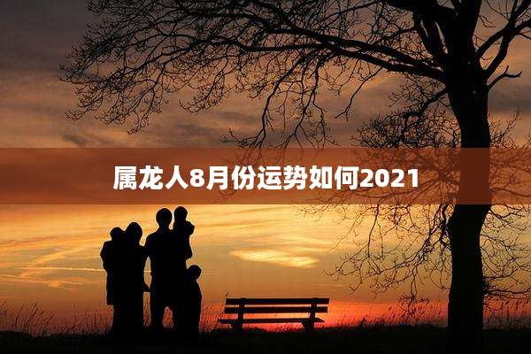 属龙人8月份运势如何2021