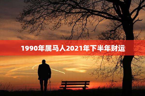 1990年属马人2021年下半年财运