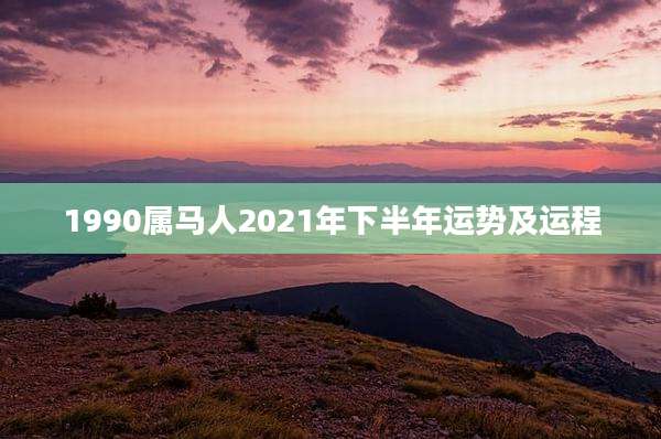 1990属马人2021年下半年运势及运程