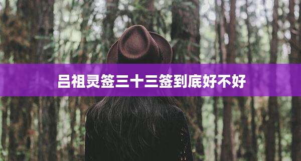 吕祖灵签三十三签到底好不好