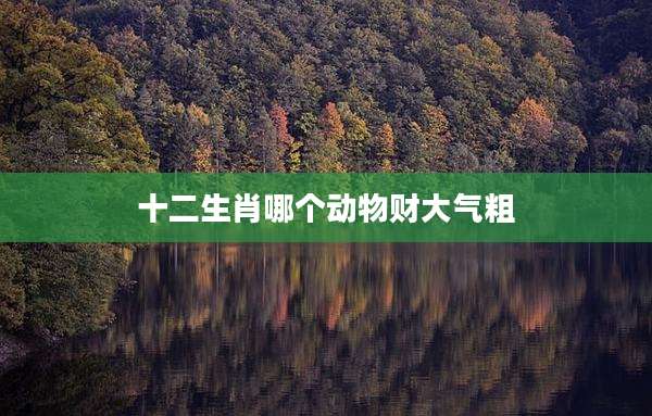十二生肖哪个动物财大气粗
