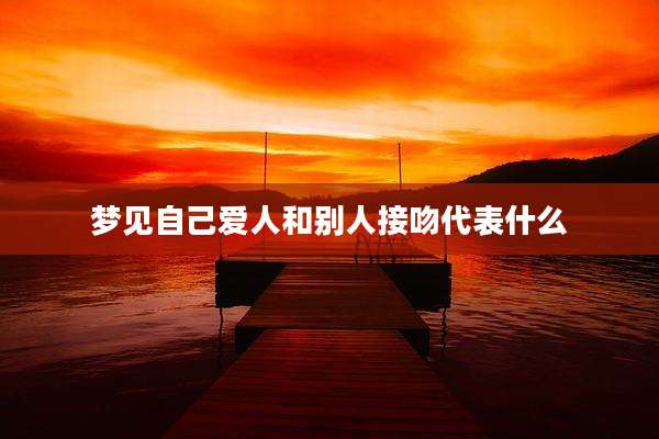 梦见自己爱人和别人接吻代表什么
