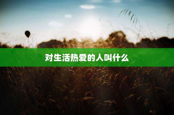 对生活热爱的人叫什么