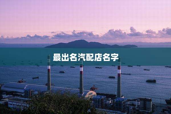 最出名汽配店名字