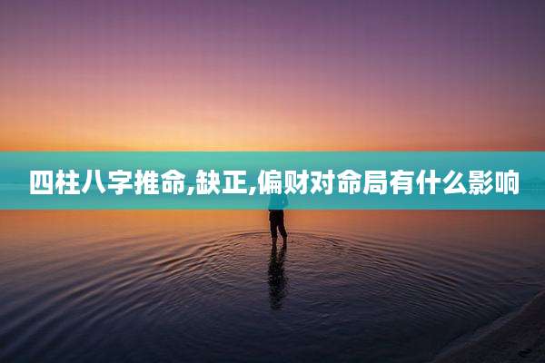 四柱八字推命,缺正,偏财对命局有什么影响