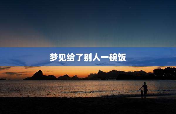 梦见给了别人一碗饭