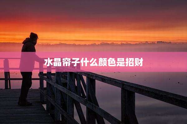 水晶帘子什么颜色是招财