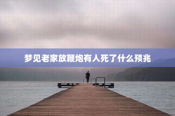 梦见老家放鞭炮有人死了什么预兆