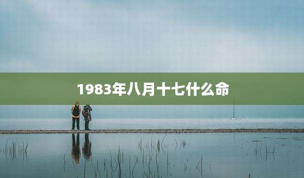 1983年八月十七什么命