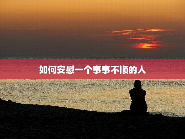 如何安慰一个事事不顺的人