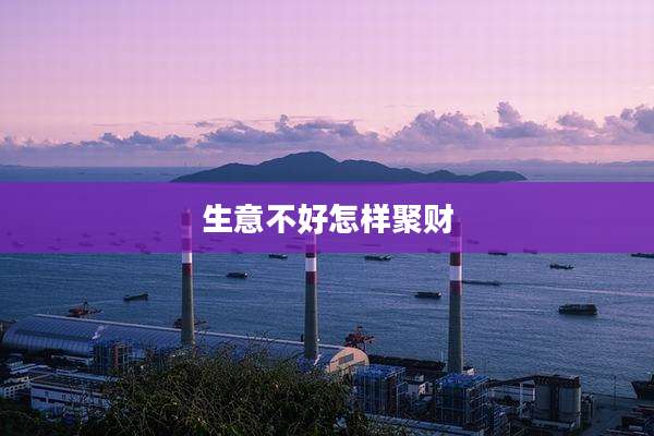 生意不好怎样聚财