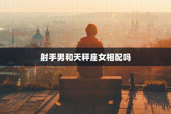 射手男和天秤座女相配吗