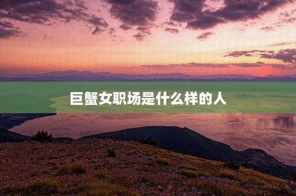 巨蟹女职场是什么样的人