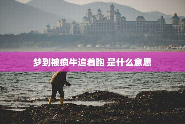梦到被疯牛追着跑 是什么意思