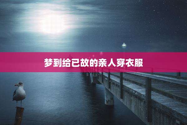 梦到给已故的亲人穿衣服