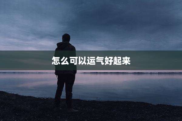 怎么可以运气好起来
