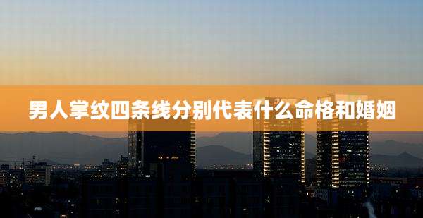 男人掌纹四条线分别代表什么命格和婚姻