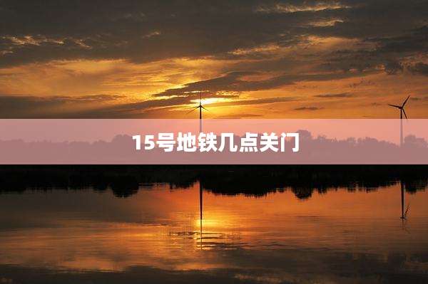 15号地铁几点关门