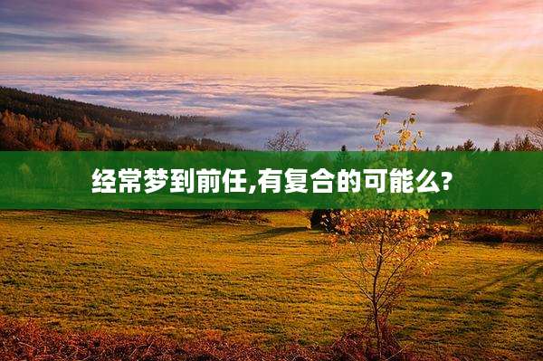 经常梦到前任,有复合的可能么?