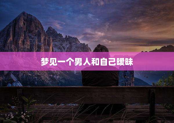 梦见一个男人和自己暧昧