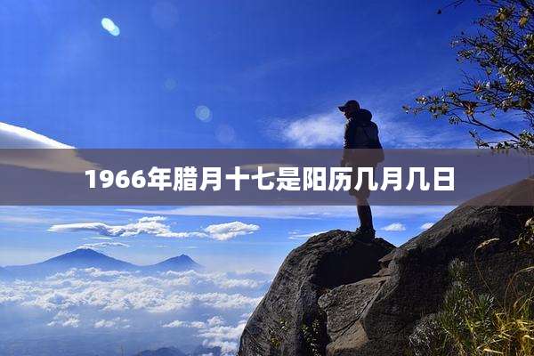 1966年腊月十七是阳历几月几日