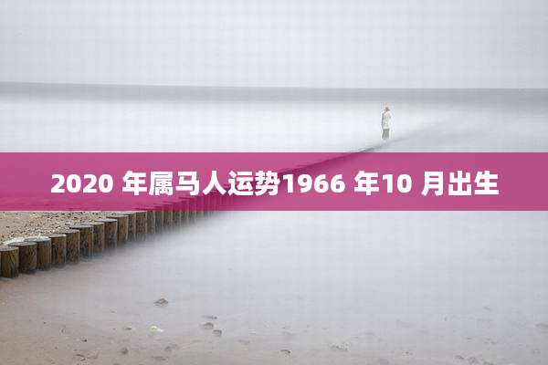 2020 年属马人运势1966 年10 月出生