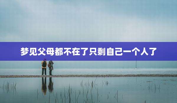 梦见父母都不在了只剩自己一个人了