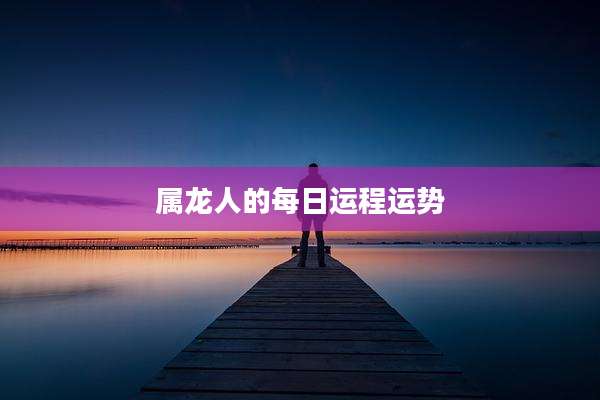 属龙人的每日运程运势