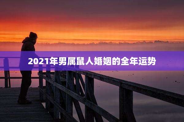 2021年男属鼠人婚姻的全年运势