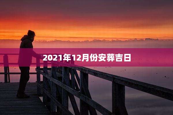2021年12月份安葬吉日