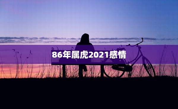 86年属虎2021感情