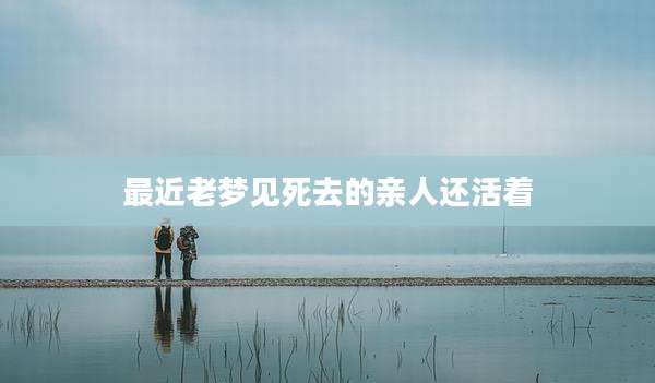 最近老梦见死去的亲人还活着