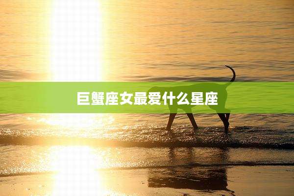 巨蟹座女最爱什么星座