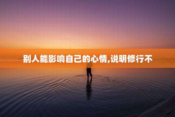 别人能影响自己的心情,说明修行不