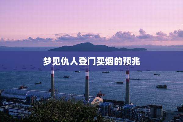 梦见仇人登门买烟的预兆