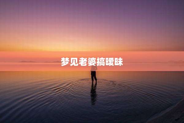 梦见老婆搞暧昧