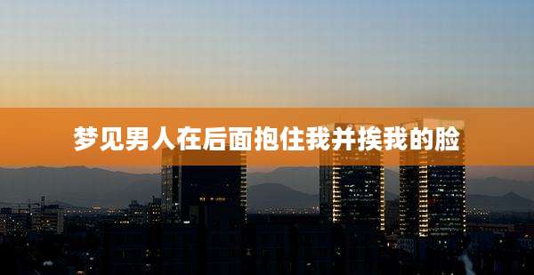 梦见男人在后面抱住我并挨我的脸