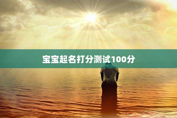 宝宝起名打分测试100分