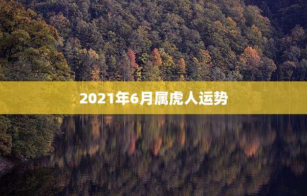 2021年6月属虎人运势