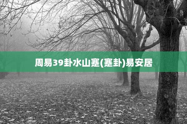 周易39卦水山蹇(蹇卦)易安居