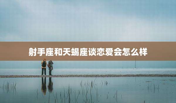 射手座和天蝎座谈恋爱会怎么样