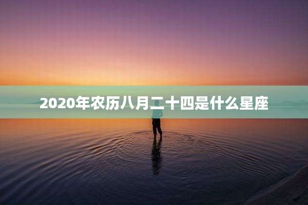 2020年农历八月二十四是什么星座